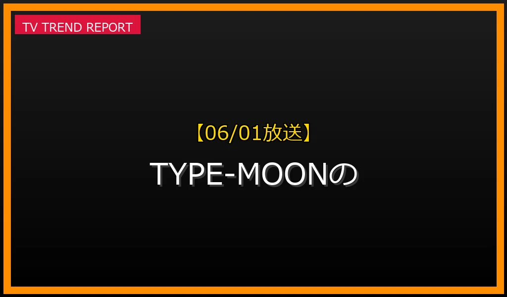 【06/01放送】TYPE-MOONの現在地：FGO新章、劇場版『魔法使いの夜』、TVアニメ『Fate/strange Fake』が牽引する熱狂を徹底解説！の最新情報・見どころ解説