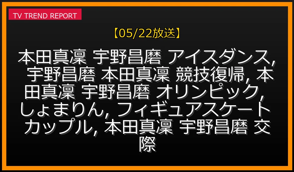 【05/22放送】本田真凜＆宇野昌磨、アイスダンスで電撃競技復帰！2030年五輪挑戦へ「しょまりん」が始動の最新情報・見どころ解説