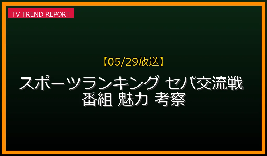 【05/29放送】なぜ「スポーツランキング」番組は面白い？視聴者を熱狂させる感動の名場面とセ・パ交流戦が生み出す新ドラマの最新情報・見どころ解説