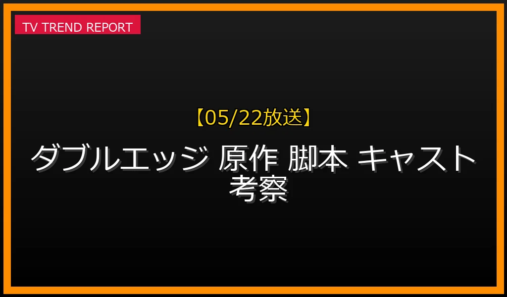 【05/22放送】『ダブルエッジ～甦った男』の原作・脚本・ロケ地情報を徹底検証！車椅子の元刑事と記憶力抜群のヒロインのバディ像の最新情報・見どころ解説