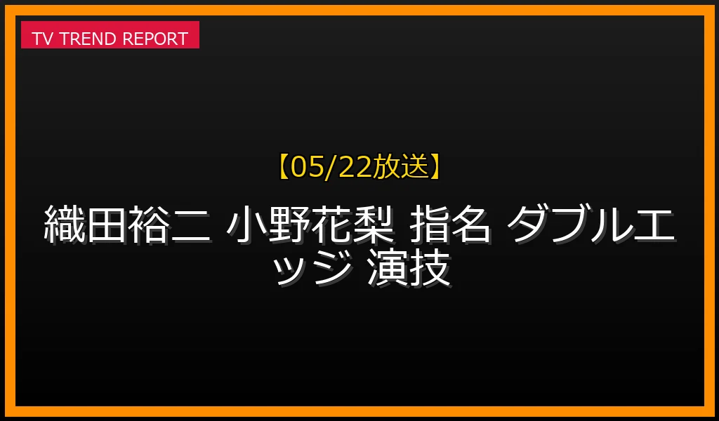 【05/22放送】織田裕二がヒロイン役に小野花梨を選んだ納得の理由！実力派二人の演技力とドラマ『ダブルエッジ』の注目ポイントの最新情報・見どころ解説