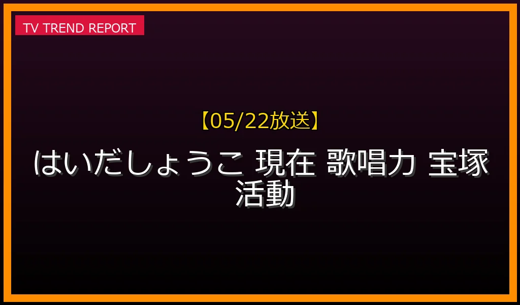 【05/22放送】はいだしょうこの現在の活動と魅力！歌姫としての圧倒的歌唱力とバラエティでの愛され素顔を徹底分析の最新情報・見どころ解説