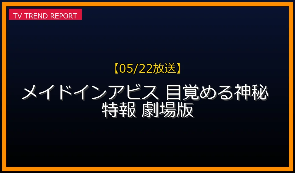 【05/22放送】劇場版最新作『メイドインアビス 目覚める神秘』10月公開決定！総集編リバイバル上映と舞台挨拶の最新情報まとめの最新情報・見どころ解説