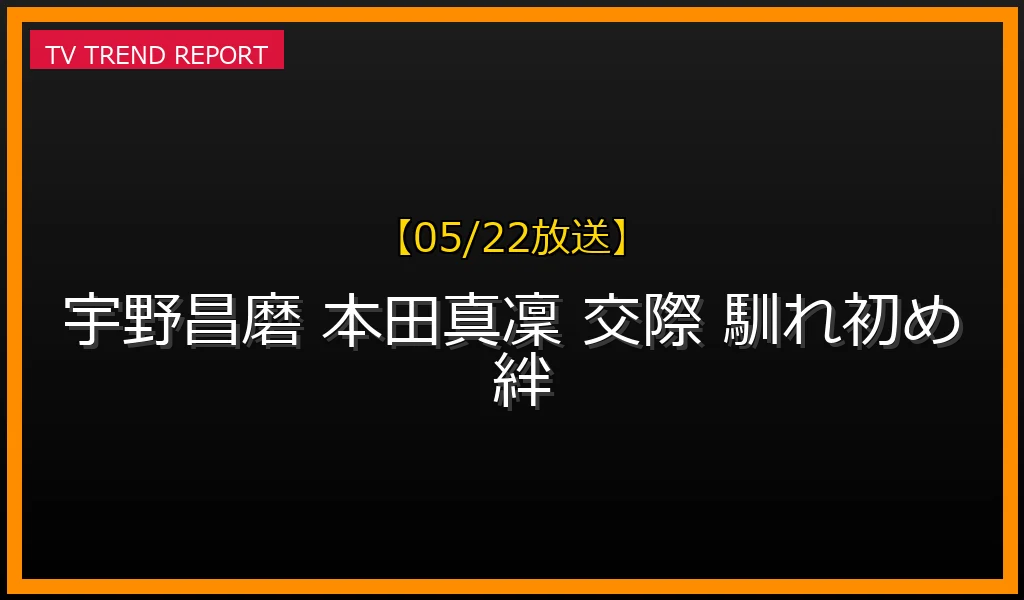 【05/22放送】宇野昌磨と本田真凜の交際からアイスダンス結成までの歩み！公私ともに最高のパートナーである二人の深い絆の最新情報・見どころ解説