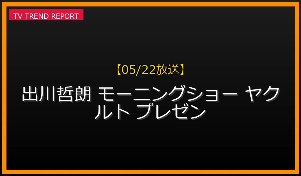 【05/22放送】出川哲朗が『モーニングショー』で50分間熱弁！ヤクルトスワローズ名誉会員第1号が語る強さの秘密と反響の最新情報・見どころ解説