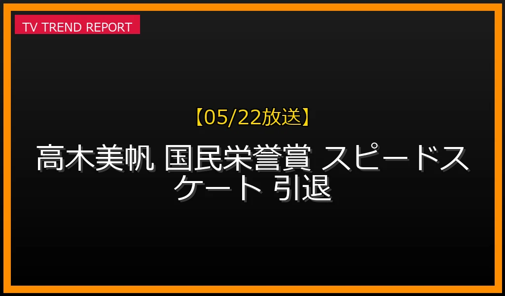 【05/22放送】高木美帆への国民栄誉賞授与を検討！オリンピック通算10個のメダル獲得と偉大な功績を振り返るの最新情報・見どころ解説