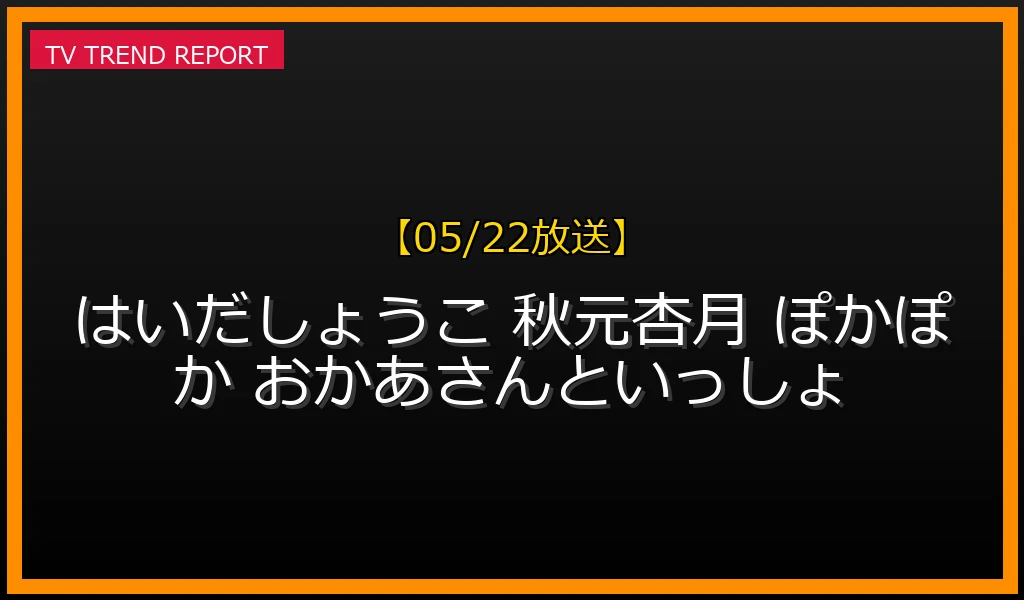 【05/22放送】はいだしょうこ＆秋元杏月の『ぽかぽか』共演が神回！歴代うたのお姉さん・たいそうのお姉さんの絆と人気の秘密の最新情報・見どころ解説
