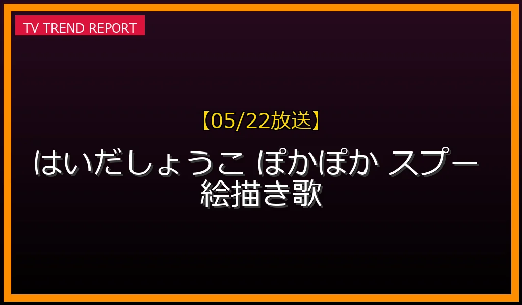 【05/22放送】はいだしょうこが『ぽかぽか』で暴露した『スプーの絵描き歌』NHK苦情殺到事件の全貌とSNS大爆笑の反応の最新情報・見どころ解説