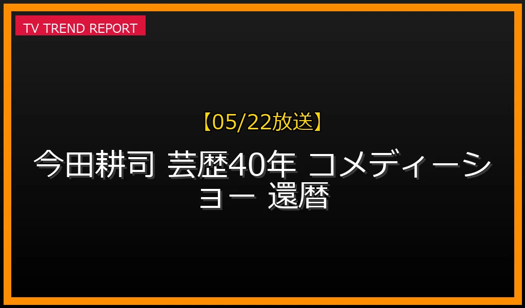 【05/22放送】今田耕司の記念コメディーショー開催決定！豪華な吉本芸人との歴史と気になる公演詳細まとめの最新情報・見どころ解説