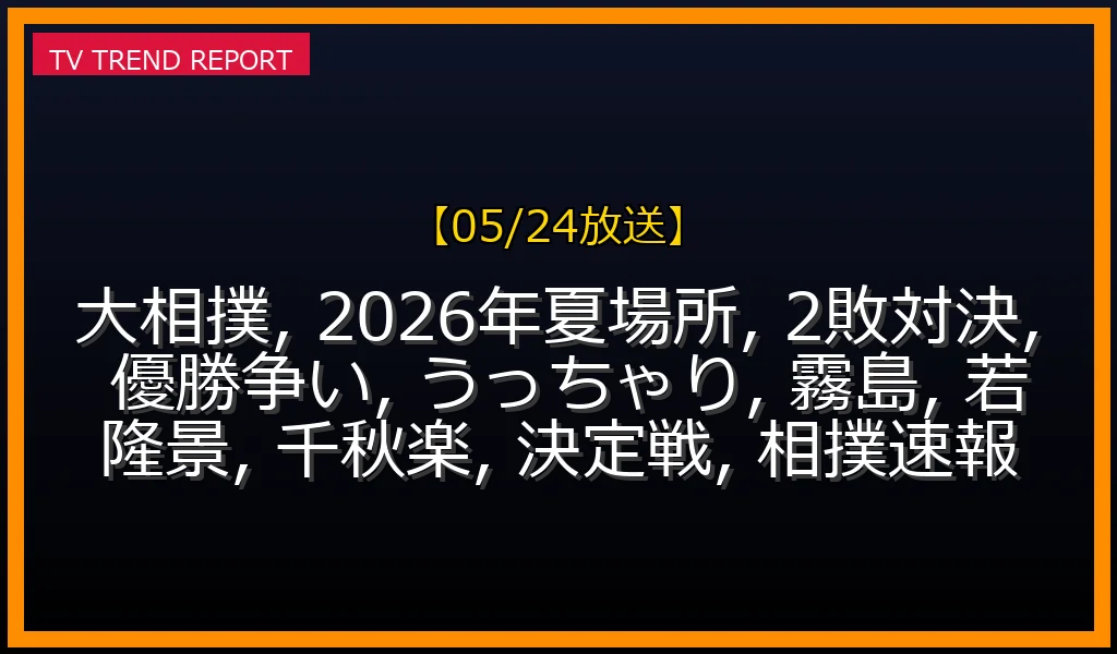 【05/24放送】大相撲2026年夏場所「2敗対決」を制したのは？うっちゃり激戦の優勝争いを徹底解説！の最新情報・見どころ解説