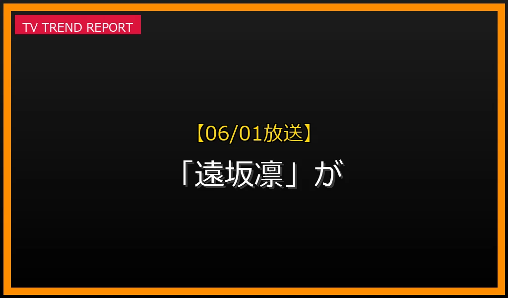 【06/01放送】なぜ「遠坂凛」が話題？理由と詳細まとめの見どころと放送内容まとめの最新情報・見どころ解説