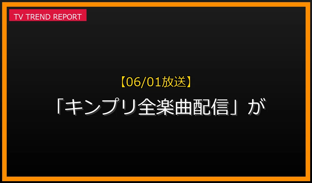 【06/01放送】なぜ「キンプリ全楽曲配信」が話題？理由と詳細まとめの見どころと放送内容まとめの最新情報・見どころ解説