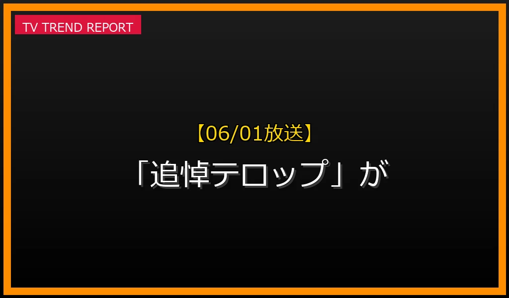 【06/01放送】なぜ「追悼テロップ」が話題？理由と詳細まとめの見どころと放送内容まとめの最新情報・見どころ解説