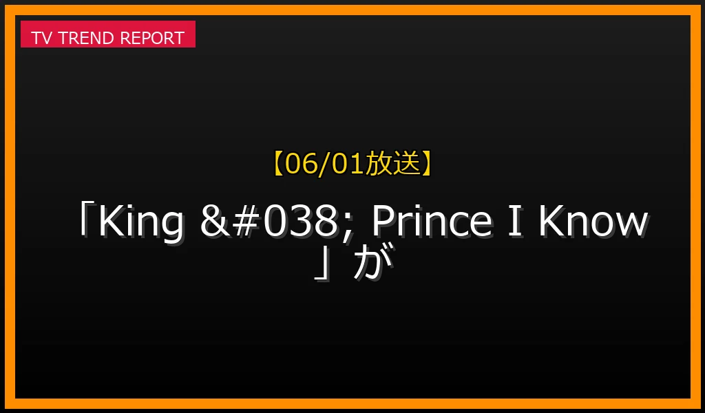【06/01放送】【06/01放送】なぜ「King & Prince I Know」が話題？理由と詳細まとめの見どころと放送内容まとめの最新情報・見どころ解説
