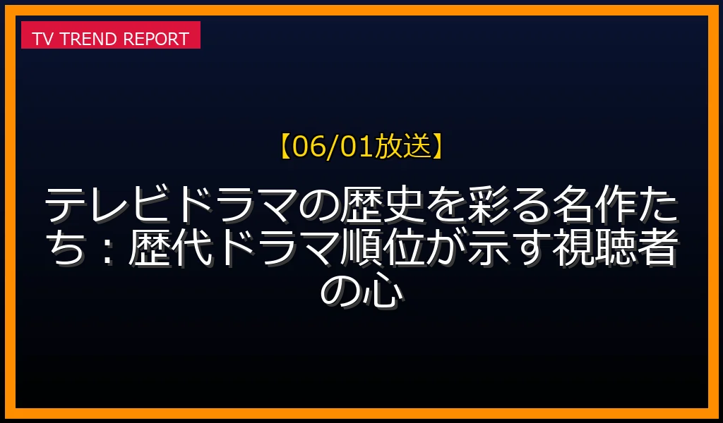 【06/01放送】【06/01放送】テレビドラマの歴史を彩る名作たち：歴代ドラマ順位が示す視聴者の心の見どころと放送内容まとめの最新情報・見どころ解説