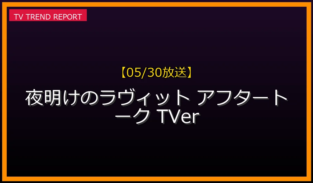 【05/30放送】【毎週土曜】『夜明けのラヴィット！』の見どころ徹底解説！平日の名場面と地上波未公開アフタートークの視聴方法の最新情報・見どころ解説