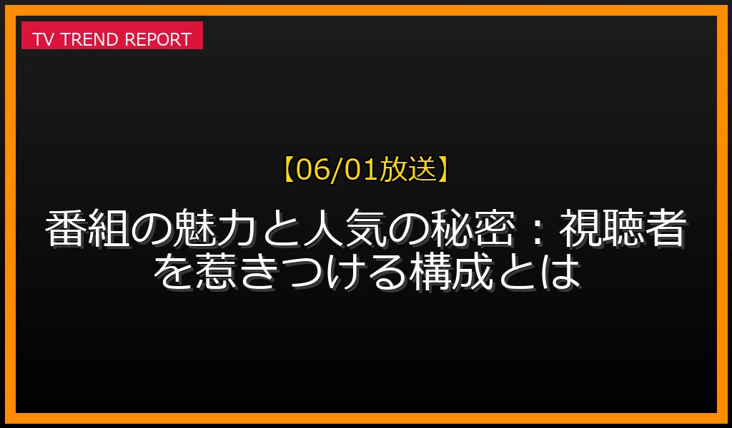 【06/01放送】【06/01放送】番組の魅力と人気の秘密：視聴者を惹きつける構成とは？の見どころと放送内容まとめの最新情報・見どころ解説