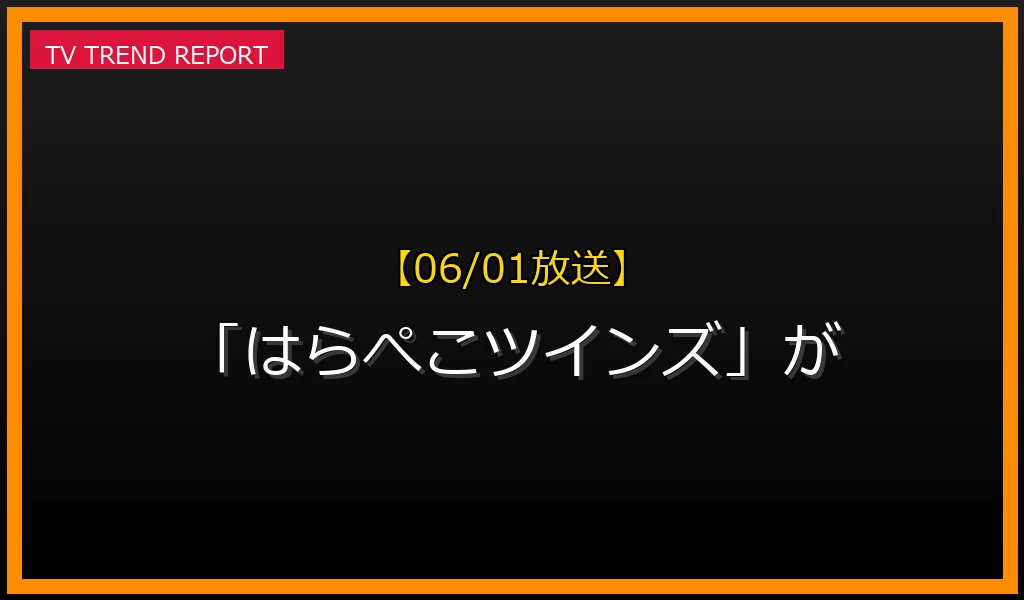 【06/01放送】【06/01放送】なぜ「はらぺこツインズ」が話題？理由と詳細まとめの見どころと放送内容まとめの最新情報・見どころ解説