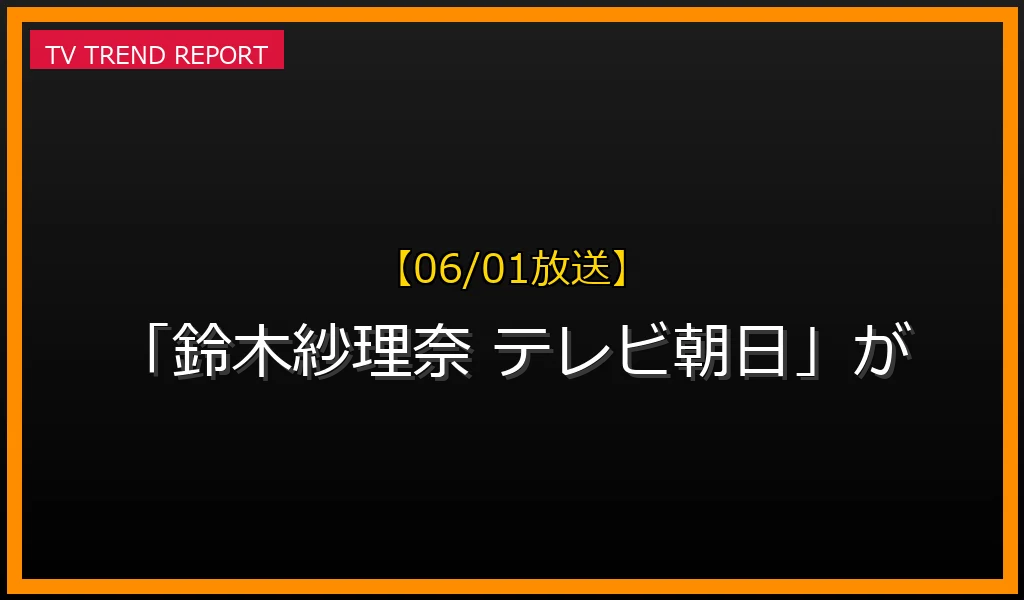 【06/01放送】【06/01放送】なぜ「鈴木紗理奈 テレビ朝日」が話題？理由と詳細まとめの見どころと放送内容まとめの最新情報・見どころ解説