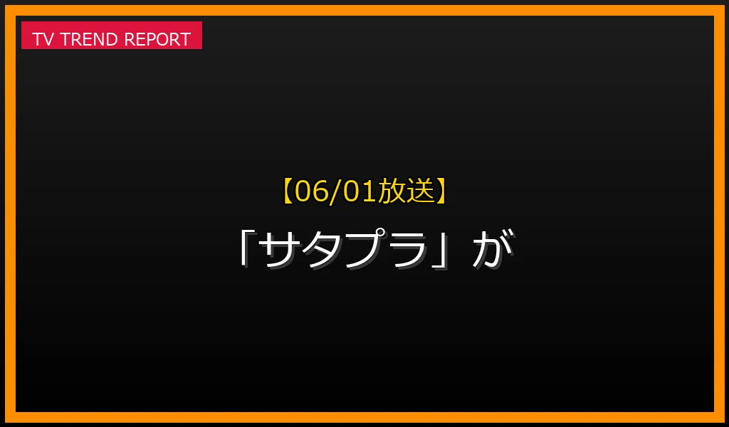【06/01放送】【06/01放送】なぜ「サタプラ」が話題？理由と詳細まとめの見どころと放送内容まとめの最新情報・見どころ解説
