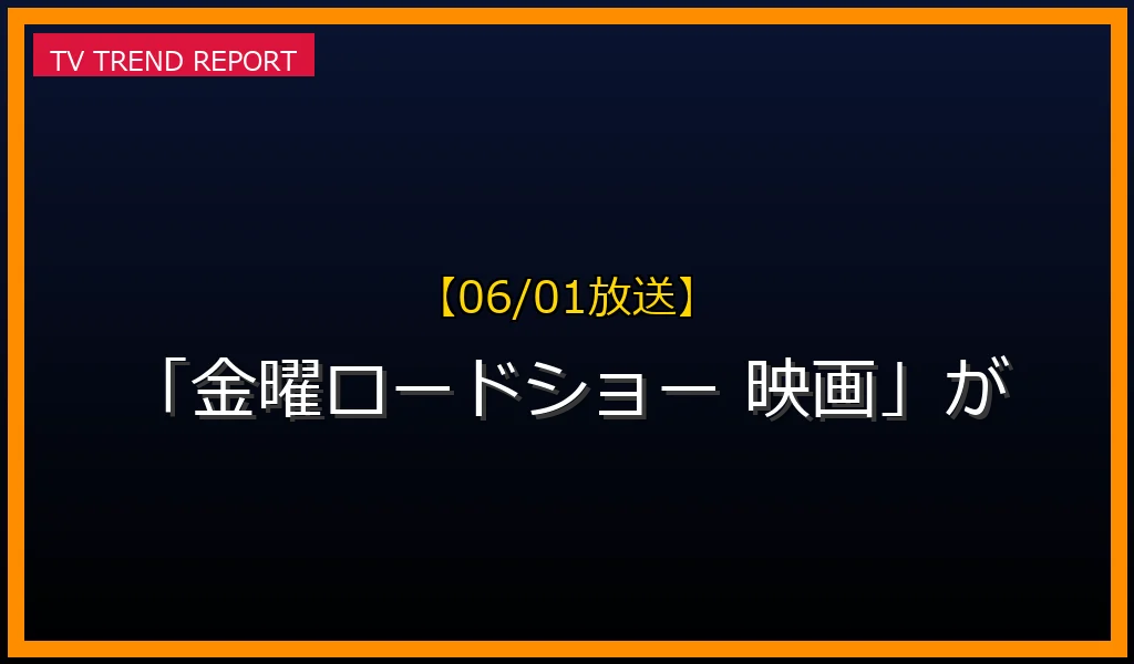 【06/01放送】【06/01放送】なぜ「金曜ロードショー 映画」が話題？理由と詳細まとめの見どころと放送内容まとめの最新情報・見どころ解説