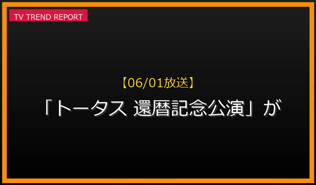 【06/01放送】【06/01放送】なぜ「トータス 還暦記念公演」が話題？理由と詳細まとめの見どころと放送内容まとめの最新情報・見どころ解説