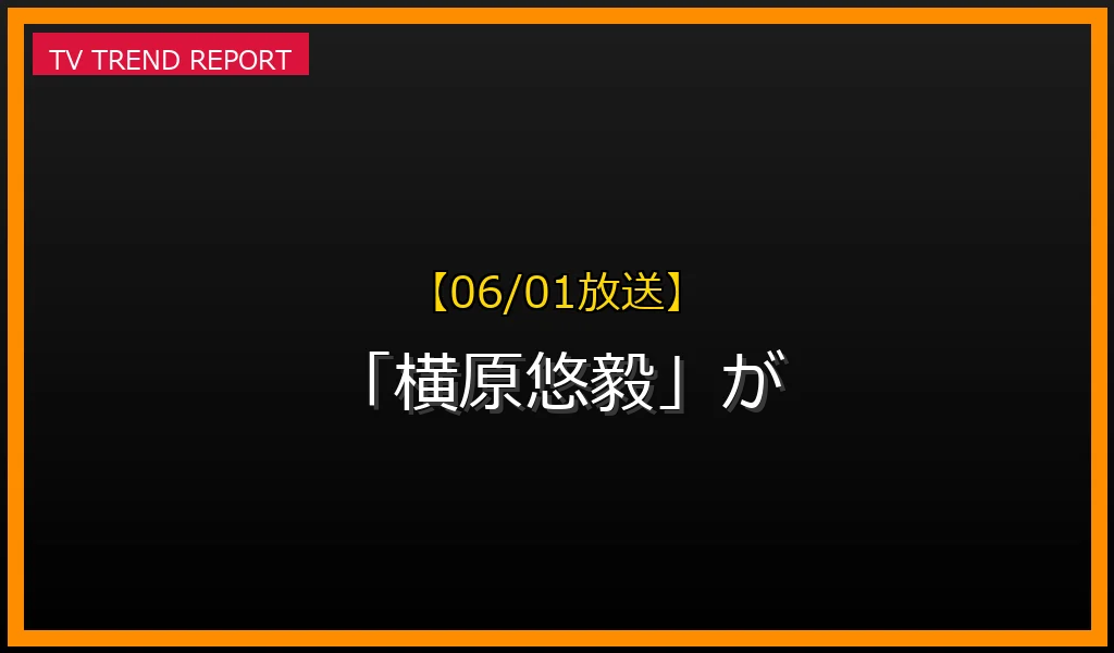 【06/01放送】【06/01放送】なぜ「横原悠毅」が話題？理由と詳細まとめの見どころと放送内容まとめの最新情報・見どころ解説