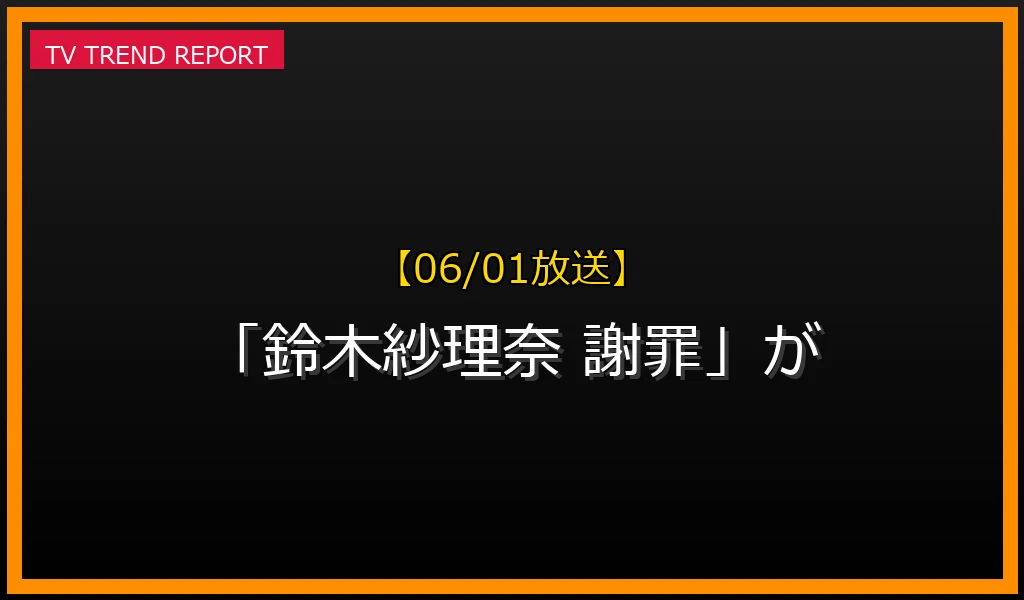 【06/01放送】【06/01放送】なぜ「鈴木紗理奈 謝罪」が話題？理由と詳細まとめの見どころと放送内容まとめの最新情報・見どころ解説
