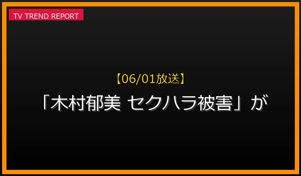 【06/01放送】【06/01放送】なぜ「木村郁美 セクハラ被害」が話題？理由と詳細まとめの見どころと放送内容まとめの最新情報・見どころ解説