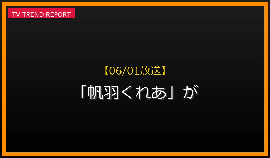 【06/01放送】【06/01放送】なぜ「帆羽くれあ」が話題？理由と詳細まとめの見どころと放送内容まとめの最新情報・見どころ解説