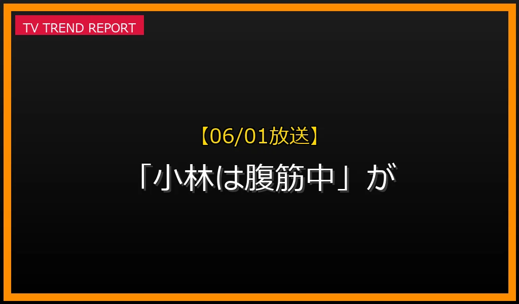 【06/01放送】【06/01放送】なぜ「小林は腹筋中」が話題？理由と詳細まとめの見どころと放送内容まとめの最新情報・見どころ解説