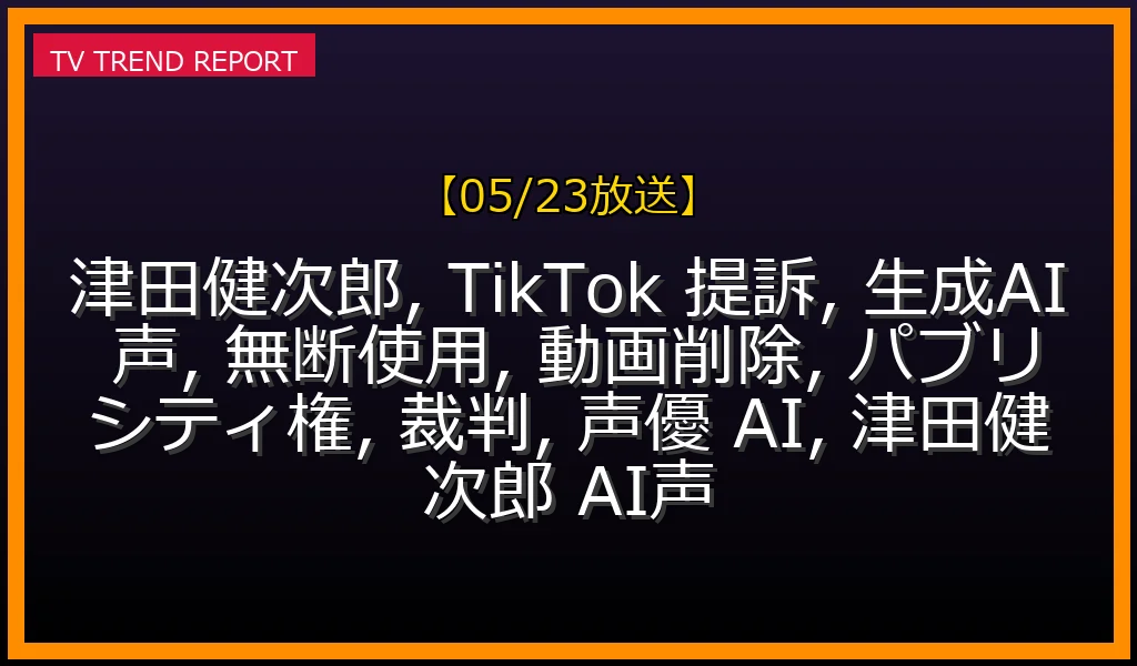 【05/23放送】津田健次郎、TikTokを提訴！生成AIによる声無断使用で動画削除を求めるの最新情報・見どころ解説