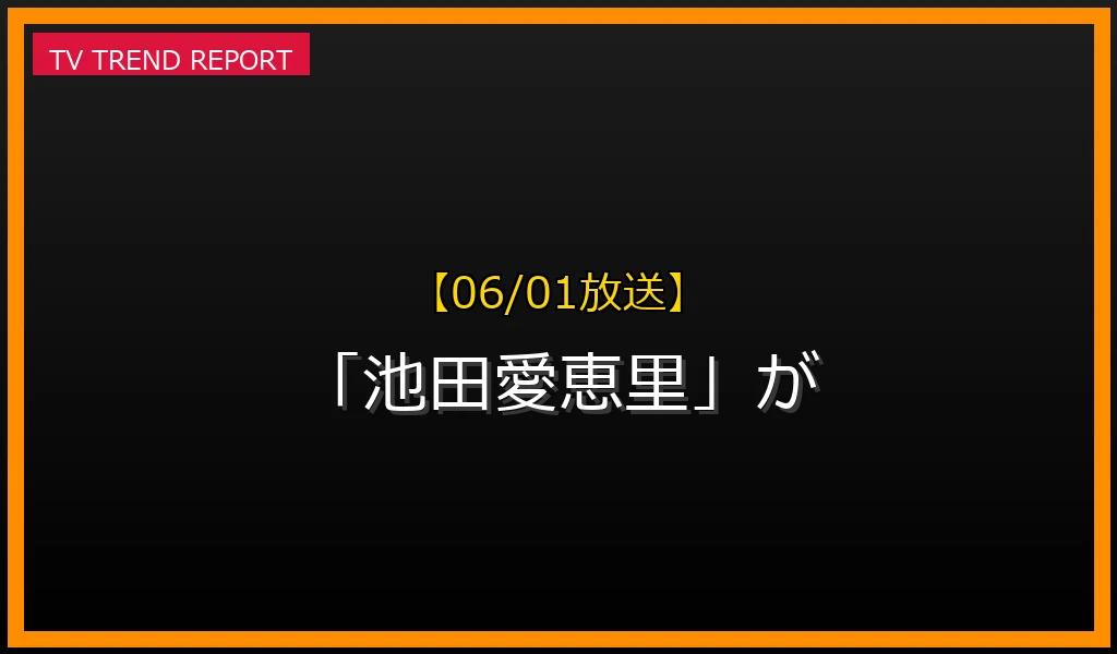 【06/01放送】【06/01放送】なぜ「池田愛恵里」が話題？理由と詳細まとめの見どころと放送内容まとめの最新情報・見どころ解説