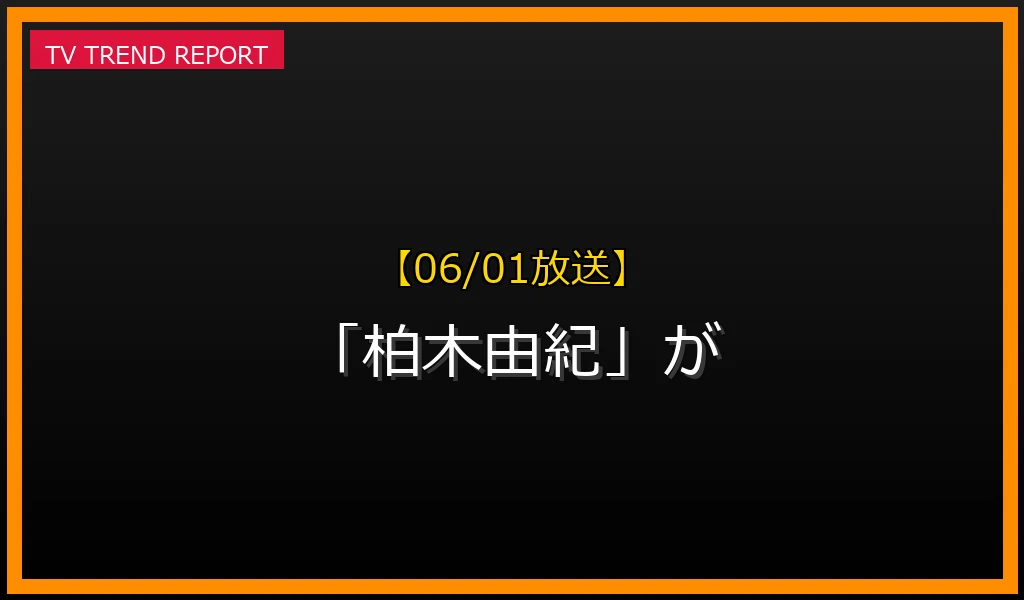【06/01放送】【06/01放送】なぜ「柏木由紀」が話題？理由と詳細まとめの見どころと放送内容まとめの最新情報・見どころ解説