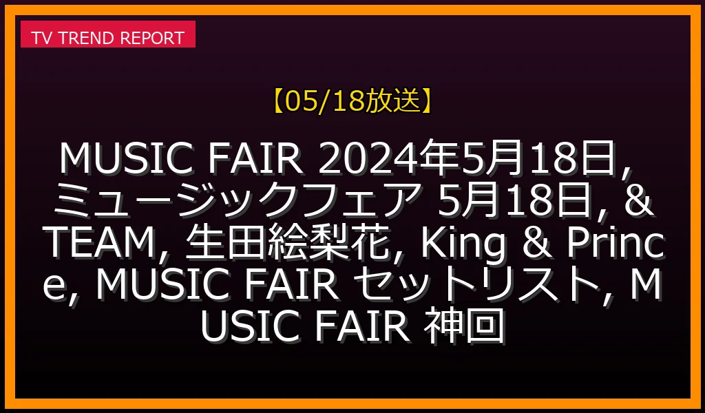 【05/18放送】MUSIC FAIR 2024年5月18日放送の真実：出演者とセットリストを徹底解説！の最新情報・見どころ解説