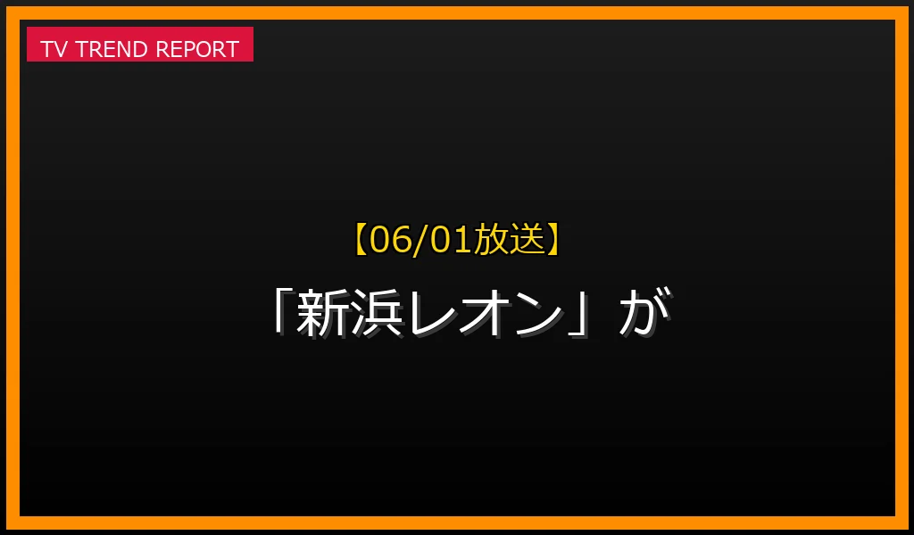 【06/01放送】【06/01放送】なぜ「新浜レオン」が話題？理由と詳細まとめの見どころと放送内容まとめの最新情報・見どころ解説