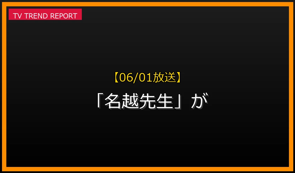 【06/01放送】【06/01放送】なぜ「名越先生」が話題？理由と詳細まとめの見どころと放送内容まとめの最新情報・見どころ解説