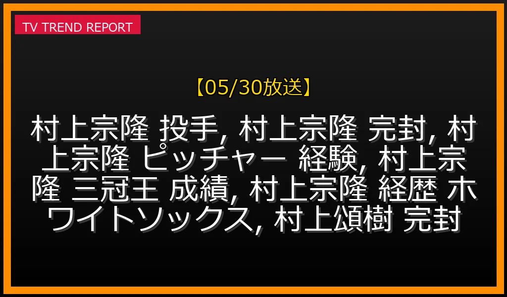 【05/30放送】「村上完封」の真相は？村上宗隆の投手としての経歴と驚異の打者記録、最新情報までの最新情報・見どころ解説