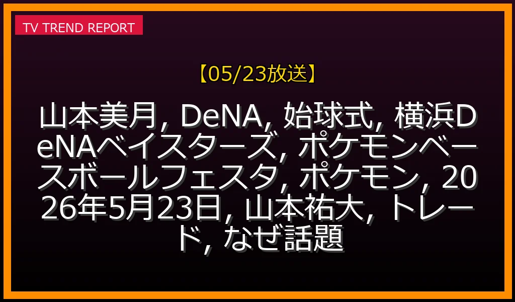 【05/23放送】山本美月が横浜DeNAベイスターズの始球式に登場！ポケモン愛あふれるマウンド姿とイベント詳細の最新情報・見どころ解説