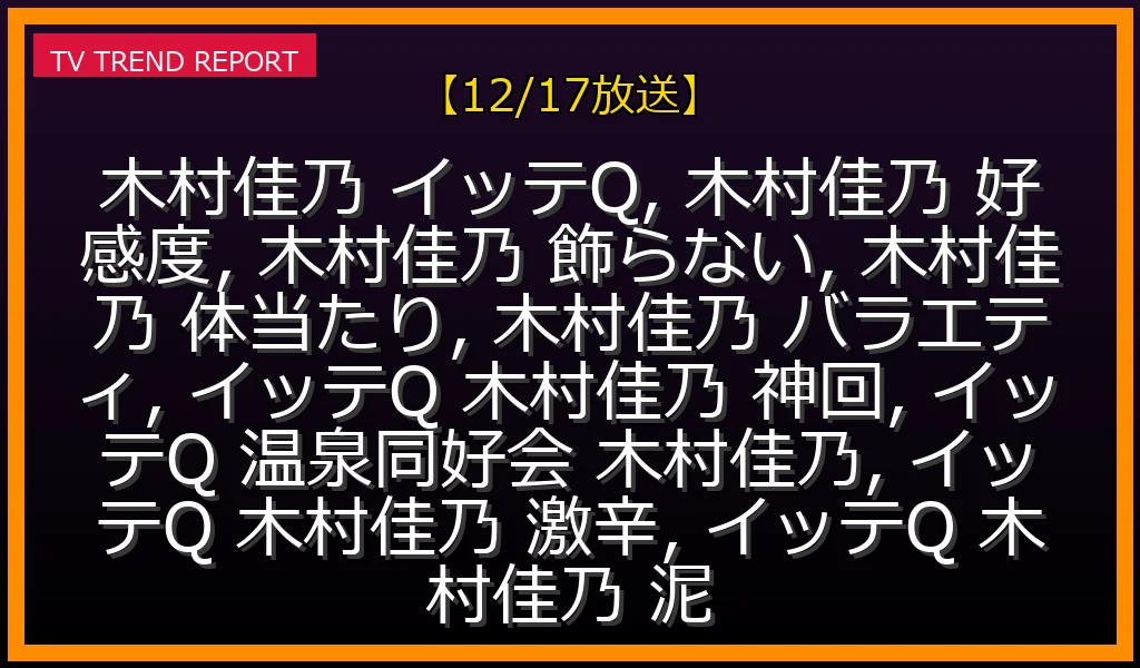 【12/17放送】木村佳乃が『イッテQ』でなぜ神回連発？飾らない素顔と体当たり伝説を徹底解剖！の最新情報・見どころ解説