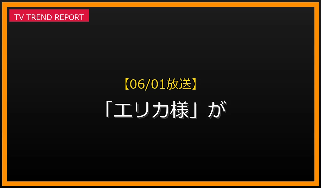 【06/01放送】【06/01放送】なぜ「エリカ様」が話題？理由と詳細まとめの見どころと放送内容まとめの最新情報・見どころ解説