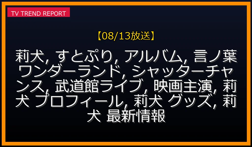 【08/13放送】すとぷり莉犬の話題を徹底解説！3rdアルバム『言ノ葉ワンダーランド』から武道館ライブ、映画主演までの最新情報・見どころ解説