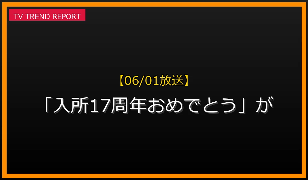 【06/01放送】【06/01放送】なぜ「入所17周年おめでとう」が話題？理由と詳細まとめの見どころと放送内容まとめの最新情報・見どころ解説