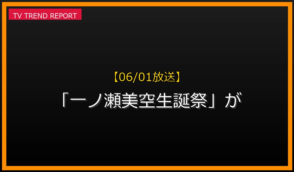 【06/01放送】【06/01放送】なぜ「一ノ瀬美空生誕祭」が話題？理由と詳細まとめの見どころと放送内容まとめの最新情報・見どころ解説