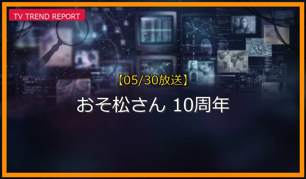 【05/30放送】【10周年記念】おそ松さん10周年特番と実写映画『人類クズ化計画』の最新情報まとめの最新情報・見どころ解説