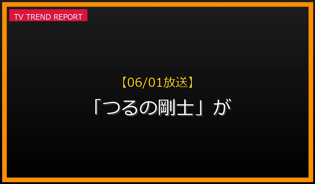 【06/01放送】【06/01放送】なぜ「つるの剛士」が話題？理由と詳細まとめの見どころと放送内容まとめの最新情報・見どころ解説