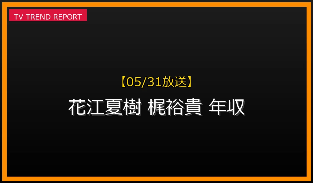 【05/31放送】【2026年最新】花江夏樹と梶裕貴の年収・結婚相手を徹底比較！人気アニメ出演作も紹介の最新情報・見どころ解説
