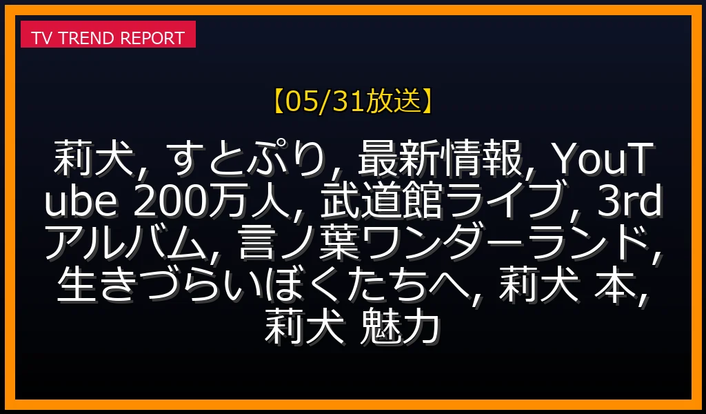 【05/31放送】莉犬（すとぷり）の今を徹底解説！YouTube200万人達成から武道館ライブ、3rdアルバム、初の自著までの最新情報・見どころ解説