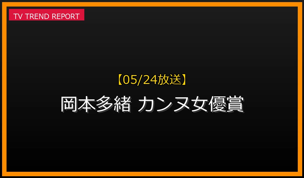 【05/24放送】【05/24速報】岡本多緒がカンヌ女優賞！濱口竜介監督作『急に具合が悪くなる』で日本人初の快挙の最新情報・見どころ解説