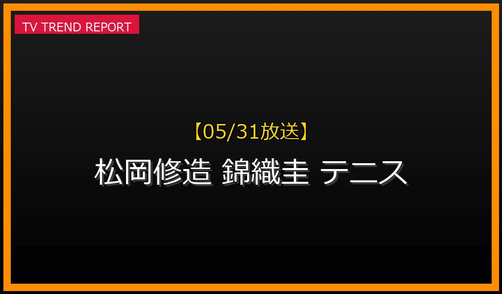 【05/31放送】【05/31更新】松岡修造のテニスキャリアと情熱の源泉！錦織圭との師弟関係の真髄を徹底解説の最新情報・見どころ解説
